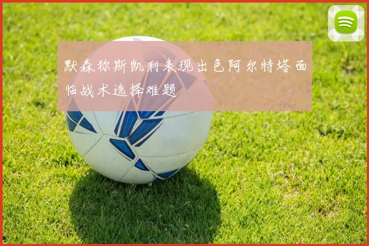 默森称斯凯利表现出色阿尔特塔面临战术选择难题
