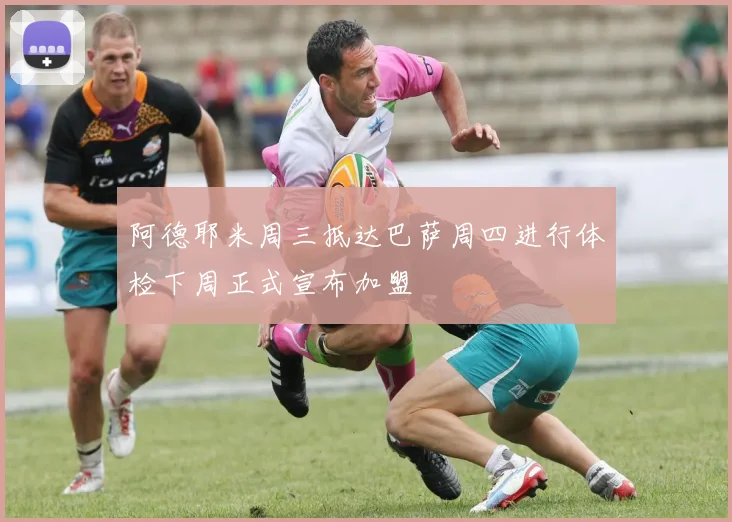 阿德耶米周三抵达巴萨周四进行体检下周正式宣布加盟