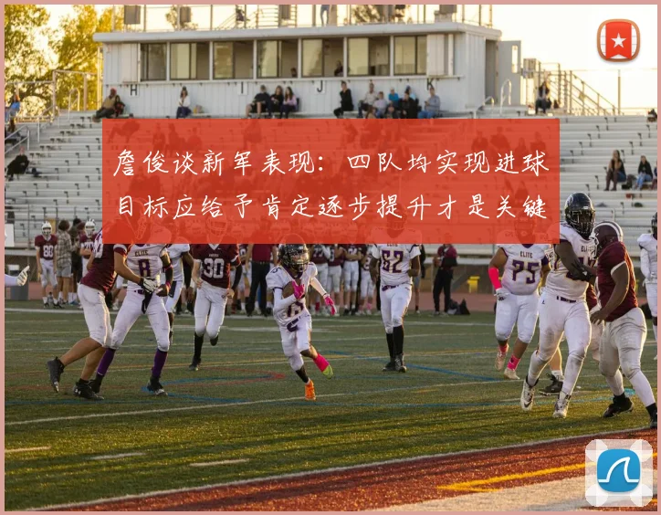 詹俊谈新军表现：四队均实现进球目标应给予肯定逐步提升才是关键