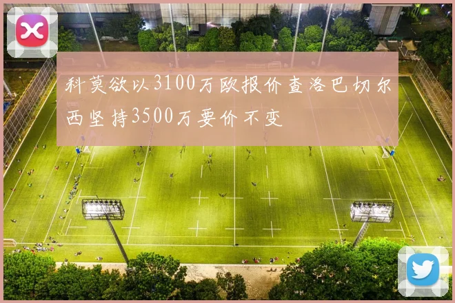 科莫欲以3100万欧报价查洛巴切尔西坚持3500万要价不变