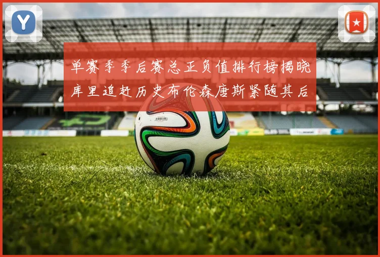 单赛季季后赛总正负值排行榜揭晓库里追赶历史布伦森唐斯紧随其后