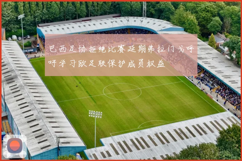 巴西足协拒绝比赛延期弗拉门戈呼吁学习欧足联保护成员权益